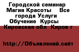 Городской семинар “Магия Красоты“ - Все города Услуги » Обучение. Курсы   . Кировская обл.,Киров г.